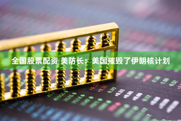 全国股票配资 美防长：美国摧毁了伊朗核计划