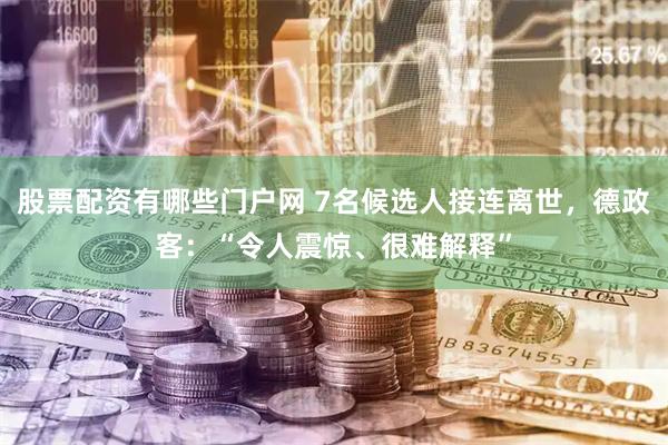 股票配资有哪些门户网 7名候选人接连离世，德政客：“令人震惊、很难解释”