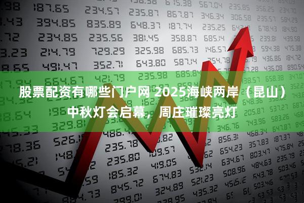股票配资有哪些门户网 2025海峡两岸（昆山）中秋灯会启幕，周庄璀璨亮灯