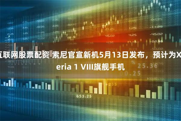 互联网股票配资 索尼官宣新机5月13日发布，预计为Xperia 1 VIII旗舰手机