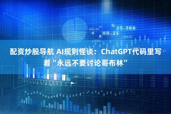配资炒股导航 AI规则怪谈：ChatGPT代码里写着“永远不要讨论哥布林”